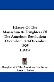 History Of The Massachusetts Daughters Of The American Revolution: December 1891-December 1905 (1905)