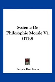 Systeme De Philosophie Morale V1 (1770) (French Edition)