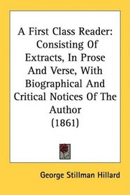 A First Class Reader: Consisting Of Extracts, In Prose And Verse, With Biographical And Critical Notices Of The Author (1861)