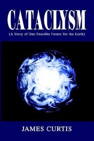 Cataclysm: A Story Of One Possible Future For The Earth