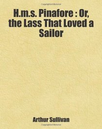 H.m.s. Pinafore : Or, the Lass That Loved a Sailor: Includes free bonus books.