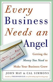 Every Business Needs an Angel: Getting the Money You Need to Make Your Business Grow