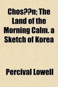 Chosn; The Land of the Morning Calm. a Sketch of Korea