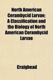 North American Cerambycid Larvae; A Classification and the Biology of North American Cerambycid Larvae
