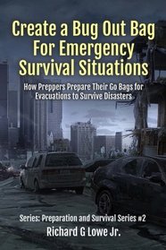 Create a Bug Out Bag for Emergency Survival Situations: How Preppers Prepare Their Go Bags for Evacuations to Survive Disasters (Disaster Preparation and Survival) (Volume 2)