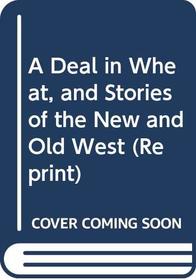 A Deal in Wheat, and Stories of the New and Old West (Reprint)