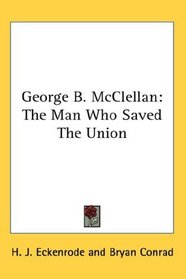 George B. McClellan: The Man Who Saved The Union