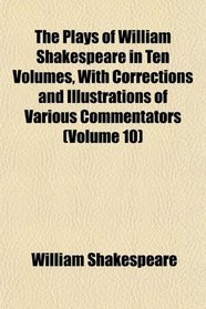 The Plays of William Shakespeare in Ten Volumes, With Corrections and Illustrations of Various Commentators (Volume 10)