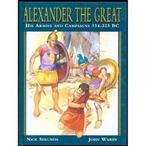 Alexander the Great: His Armies and Campaigns, 334-323 B.C.