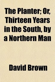 The Planter; Or, Thirteen Years in the South, by a Northern Man