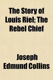 The Story of Louis Riel; The Rebel Chief