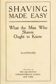 Shaving Made Easy: What the Man Who Shaves Ought to Know