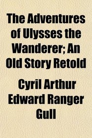 The Adventures of Ulysses the Wanderer; An Old Story Retold