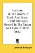 Irenicum: To The Lovers Of Truth And Peace: Heart-Divisions Opened In The Causes And Evils Of Them (1653)