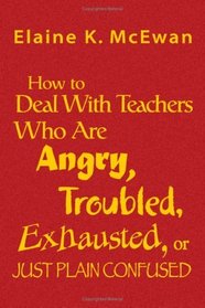 How to Deal With Teachers Who Are Angry, Troubled, Exhausted, or Just Plain Confused