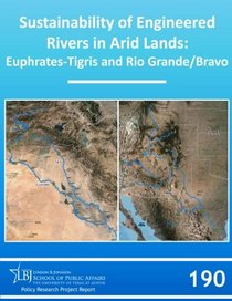 Sustainability of Engineered Rivers in Arid Lands: Euphrates-Tigris and Rio Grande/Bravo (LBJ School Policy Research Project Report, No. 190)