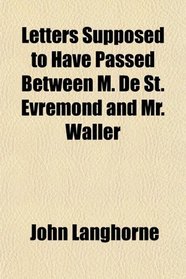 Letters Supposed to Have Passed Between M. De St. Evremond and Mr. Waller