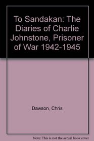 To Sandakan: The Diaries of Charlie Johnstone : Prisoner of War 1942-45