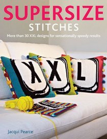 Supersize Stitches: More Than 30 XXL Designs for Sensationally Speedy Results