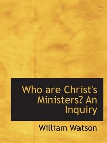 Who are Christ's Ministers? An Inquiry
