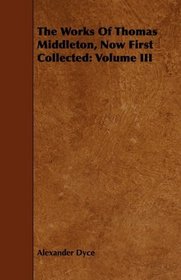 The Works Of Thomas Middleton, Now First Collected: Volume III