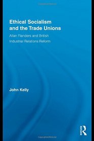 Ethical Socialism and the Trade Unions: Allan Flanders and British Industrial Relations Reform (Routledge Research in Employment Relations)