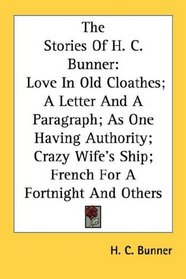 The Stories Of H. C. Bunner: Love In Old Cloathes; A Letter And A Paragraph; As One Having Authority; Crazy Wife's Ship; French For A Fortnight And Others