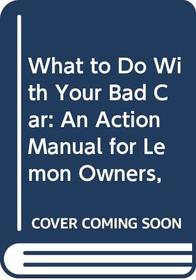 What to Do With Your Bad Car: An Action Manual for Lemon Owners,