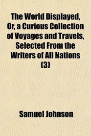 The World Displayed, Or, a Curious Collection of Voyages and Travels, Selected From the Writers of All Nations (3)
