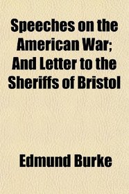 Speeches on the American War; And Letter to the Sheriffs of Bristol