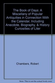 The Book of Days: A Miscellany of Popular Antiquities in Connection With the Calendar, Including Anecdote, Biography, & History Curiosities of Liter