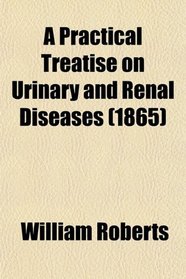 A Practical Treatise on Urinary and Renal Diseases (1865)