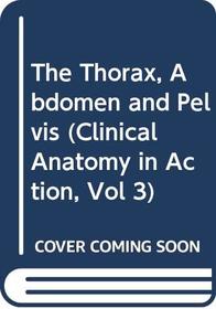 The Thorax, Abdomen and Pelvis (Clinical Anatomy in Action, Vol 3)