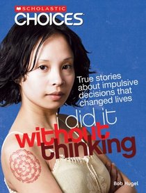 I Did It Without Thinking: True Stories About Impulsive Decisions that Changed Lives (Scholastic Choices)