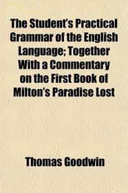 The Student's Practical Grammar of the English Language; Together With a Commentary on the First Book of Milton's Paradise Lost