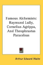 Famous Alchemists: Raymund Lully, Cornelius Agrippa, And Theophrastus Paracelsus