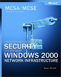 MCSA/MCSE Self-Paced Training Kit: Implementing and Managing Security in a Microsoft Windows 2000 Network Infrastructure, Exam 70-214