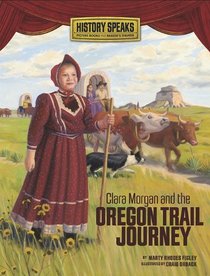 Clara Morgan and the Oregon Trail Journey (History Speaks: Picture Books Plus Reader's Theater)