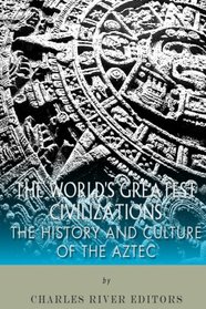 The World's Greatest Civilizations: The History and Culture of the Aztec