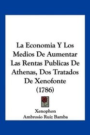 La Economia Y Los Medios De Aumentar Las Rentas Publicas De Athenas, Dos Tratados De Xenofonte (1786) (Spanish Edition)