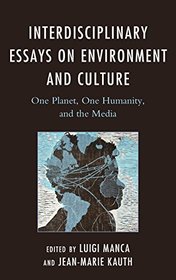 Interdisciplinary Essays on Environment and Culture: One Planet, One Humanity, and the Media (Ecocritical Theory and Practice)