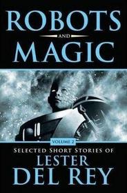 Robots and Magic (Selected Short Stories of Lester del Rey, Vol 2)