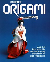 Complete Origami : An A-Z facts and folds, with step-by-step instructions for over 100 projects