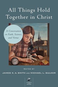 All Things Hold Together in Christ: A Conversation on Faith, Science, and Virtue