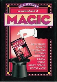 Bill Severn's Complete Book of Magic : The Ultimate Book of Fascinating Illusions with Rope, Ribbon, String, Money, Coins  Mental Magic