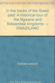 In the tracks of the Swazi past: A historical tour of the Ngwane and Ndwandwe kingdoms  -- SWAZILAND