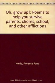 Oh, grow up!: Poems to help you survive parents, chores, school, and other afflictions