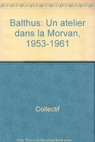 Balthus: Un atelier dans le Morvan, 1953-1961 : Dijon, Musee des beaux-arts, 12 juin-27 septembre 1999 (French Edition)
