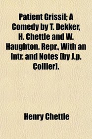 Patient Grissil; A Comedy by T. Dekker, H. Chettle and W. Haughton. Repr., With an Intr. and Notes [by J.p. Collier].