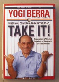 When You Come to a Fork in the Road, Take It! Inspiration & Wisdom from One of Baseball's Greatest Heroes